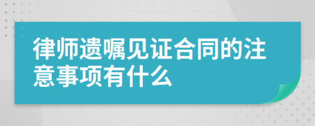 律師遺囑見證合同的注意事項(xiàng)有什么