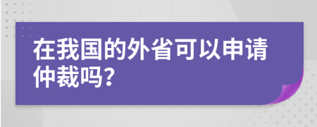 在我國的外省可以申請仲裁嗎？