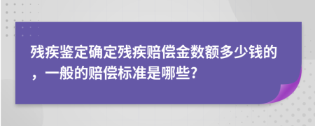 殘疾鑒定確定殘疾賠償金數(shù)額多少錢(qián)的，一般的賠償標(biāo)準(zhǔn)是哪些?