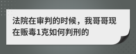 法院在審判的時候，我哥哥現(xiàn)在販毒1克如何判刑的