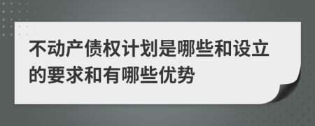 不動(dòng)產(chǎn)債權(quán)計(jì)劃是哪些和設(shè)立的要求和有哪些優(yōu)勢(shì)