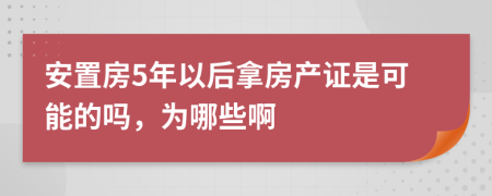安置房5年以后拿房產(chǎn)證是可能的嗎，為哪些啊