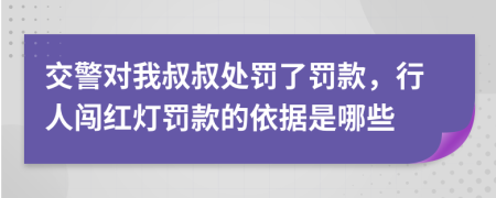 交警對(duì)我叔叔處罰了罰款，行人闖紅燈罰款的依據(jù)是哪些