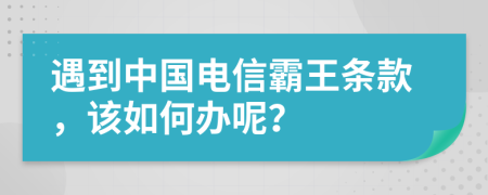 遇到中國(guó)電信霸王條款，該如何辦呢？