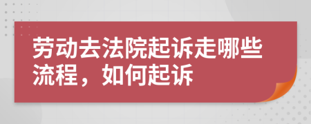 勞動(dòng)去法院起訴走哪些流程，如何起訴