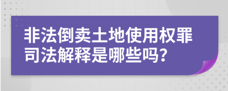 非法倒賣土地使用權(quán)罪司法解釋是哪些嗎？