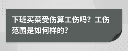 下班買菜受傷算工傷嗎？工傷范圍是如何樣的？