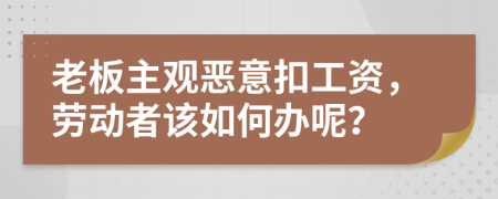 老板主觀惡意扣工資，勞動者該如何辦呢？