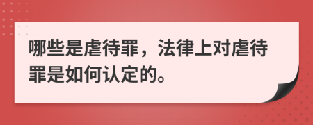 哪些是虐待罪，法律上對虐待罪是如何認(rèn)定的。