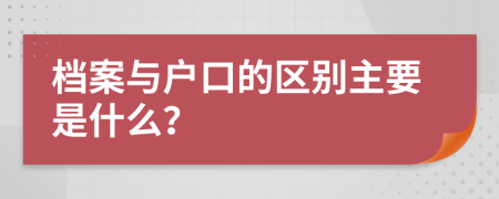 檔案與戶口的區(qū)別主要是什么？