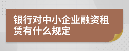 銀行對中小企業(yè)融資租賃有什么規(guī)定