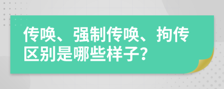 傳喚、強(qiáng)制傳喚、拘傳區(qū)別是哪些樣子？