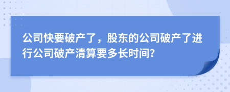 公司快要破產(chǎn)了，股東的公司破產(chǎn)了進(jìn)行公司破產(chǎn)清算要多長(zhǎng)時(shí)間？