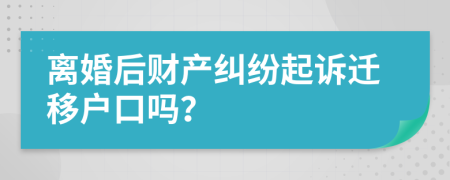 離婚后財產(chǎn)糾紛起訴遷移戶口嗎？