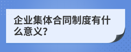 企業(yè)集體合同制度有什么意義？