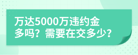 萬(wàn)達(dá)5000萬(wàn)違約金多嗎？需要在交多少？