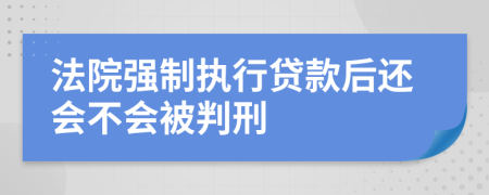法院強(qiáng)制執(zhí)行貸款后還會不會被判刑