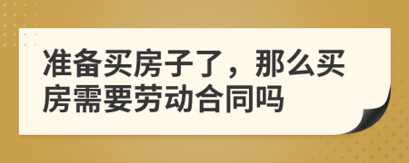 準備買房子了，那么買房需要勞動合同嗎