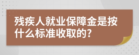 殘疾人就業(yè)保障金是按什么標(biāo)準(zhǔn)收取的?