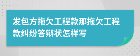 發(fā)包方拖欠工程款那拖欠工程款糾紛答辯狀怎樣寫