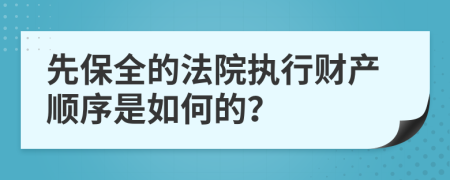 先保全的法院執(zhí)行財產(chǎn)順序是如何的？