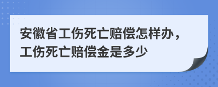 安徽省工傷死亡賠償怎樣辦，工傷死亡賠償金是多少