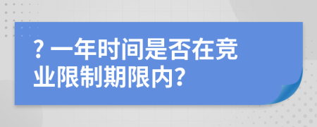 ? 一年時(shí)間是否在競業(yè)限制期限內(nèi)？