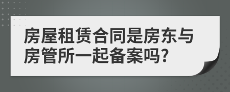 房屋租賃合同是房東與房管所一起備案嗎?