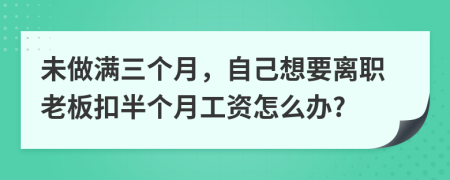未做滿三個(gè)月，自己想要離職老板扣半個(gè)月工資怎么辦?