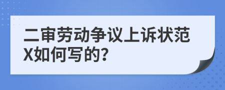 二審勞動(dòng)爭(zhēng)議上訴狀范X如何寫的？