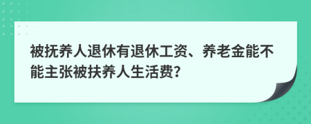 被撫養(yǎng)人退休有退休工資、養(yǎng)老金能不能主張被扶養(yǎng)人生活費？