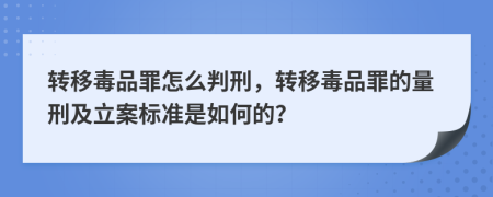 轉(zhuǎn)移毒品罪怎么判刑，轉(zhuǎn)移毒品罪的量刑及立案標(biāo)準(zhǔn)是如何的？