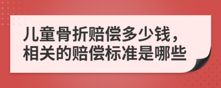 兒童骨折賠償多少錢，相關(guān)的賠償標(biāo)準(zhǔn)是哪些