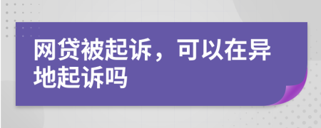 網(wǎng)貸被起訴，可以在異地起訴嗎