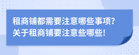 租商鋪都需要注意哪些事項(xiàng)？關(guān)于租商鋪要注意些哪些!
