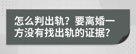 怎么判出軌？要離婚一方?jīng)]有找出軌的證據(jù)？