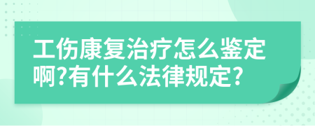 工傷康復(fù)治療怎么鑒定啊?有什么法律規(guī)定?