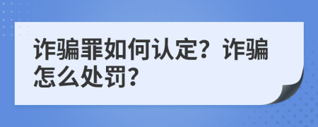 詐騙罪如何認定？詐騙怎么處罰？