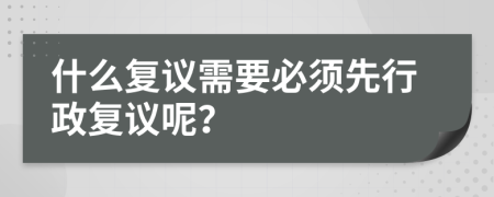 什么復(fù)議需要必須先行政復(fù)議呢？