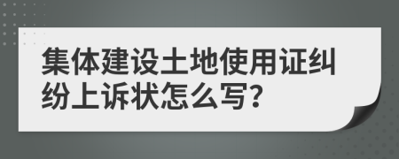 集體建設(shè)土地使用證糾紛上訴狀怎么寫？