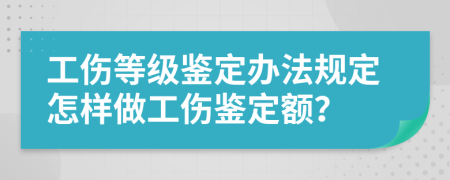 工傷等級(jí)鑒定辦法規(guī)定怎樣做工傷鑒定額？