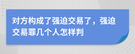 對(duì)方構(gòu)成了強(qiáng)迫交易了，強(qiáng)迫交易罪幾個(gè)人怎樣判