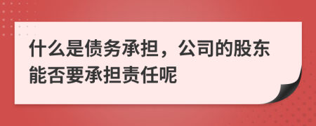 什么是債務(wù)承擔(dān)，公司的股東能否要承擔(dān)責(zé)任呢
