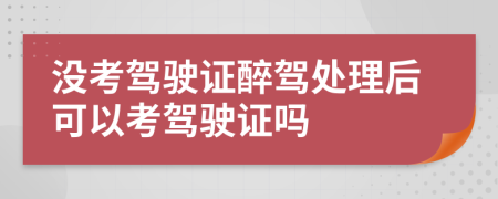 沒(méi)考駕駛證醉駕處理后可以考駕駛證嗎