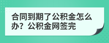 合同到期了公積金怎么辦？公積金網(wǎng)簽完