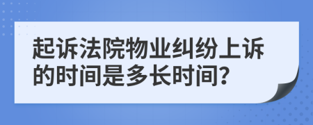 起訴法院物業(yè)糾紛上訴的時(shí)間是多長(zhǎng)時(shí)間？