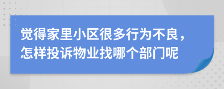 覺(jué)得家里小區(qū)很多行為不良，怎樣投訴物業(yè)找哪個(gè)部門(mén)呢