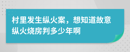 村里發(fā)生縱火案，想知道故意縱火燒房判多少年啊