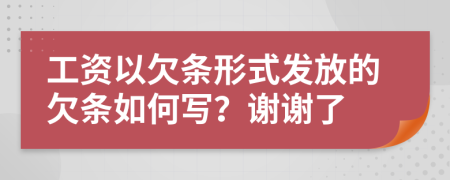 工資以欠條形式發(fā)放的欠條如何寫？謝謝了