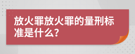 放火罪放火罪的量刑標準是什么？